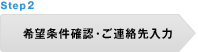 STEP 2 希望条件確認・ご連絡先入力