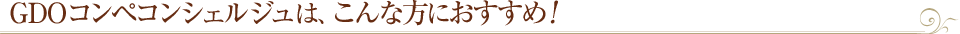 GDOコンペコンシェルジュは、こんな方におすすめ！
