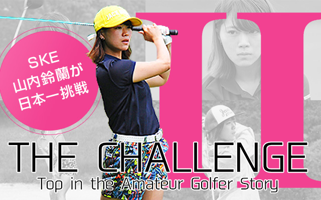 山内鈴蘭のTHE CHALLENGE Ⅱ アマチュアゴルフ日本一への挑戦！