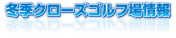 冬季クローズゴルフ場情報