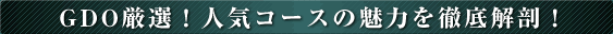 GDO厳選！人気コースの魅力を徹底解剖！