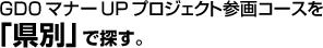 GDOマナーUPプロジェクト参画コース「県別」で探す。