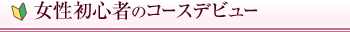 女性初心者のコースデビュー