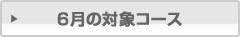 6月の対象コース