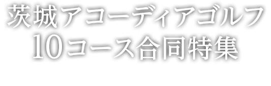 茨城アコーディアゴルフ 10コース合同特集 －対象コースの無料プレー券が当たる大チャンス－