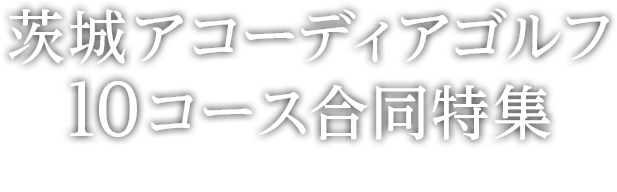 茨城アコーディアゴルフ 10コース合同特集 －対象コースの無料プレー券が当たる大チャンス－