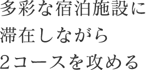 多彩な宿泊施設に滞在しながら2コースを攻める
