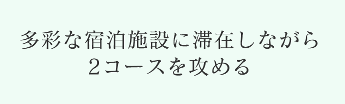 多彩な宿泊施設に滞在しながら2コースを攻める