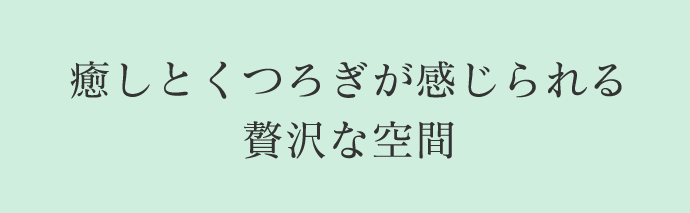 癒しとくつろぎが感じられる贅沢な空間