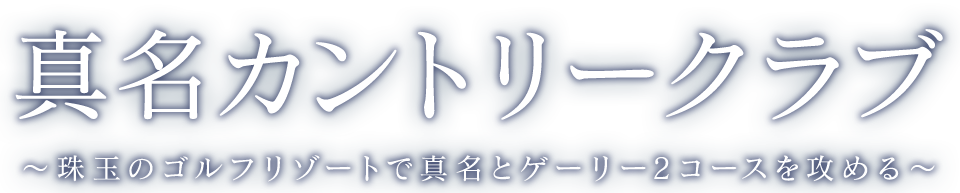 真名カントリークラブ～珠玉のゴルフリゾートで真名とゲーリー2コースを攻める～