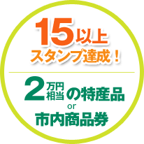 15以上スタンプ達成！2万円相当の特産品or市内商品券