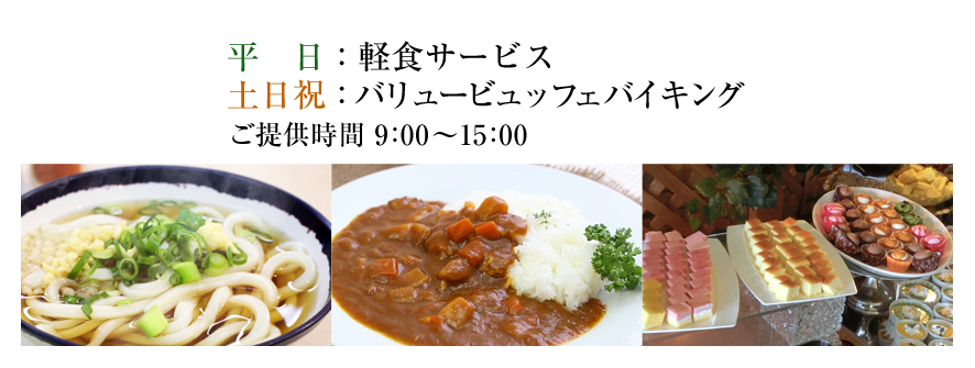 平日：軽食サービス 土日祝：バリュービュッフェバイキング ご提供時間 9：00～15：00