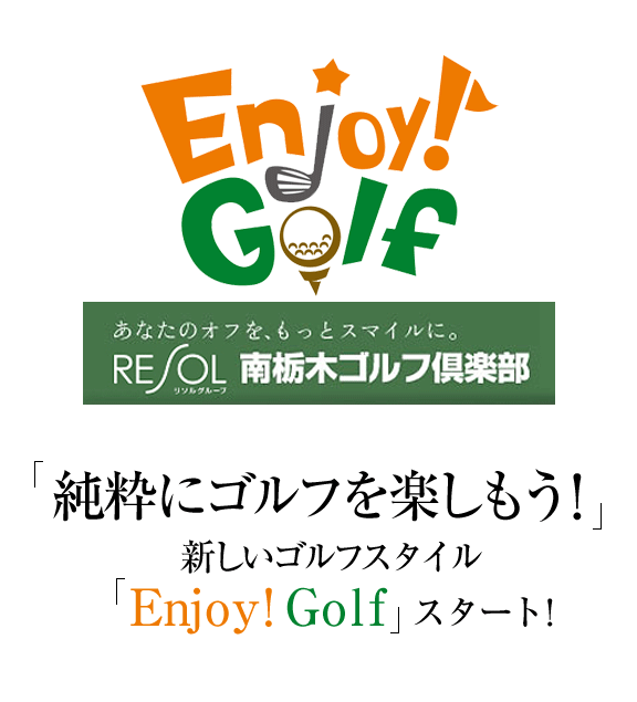 Enjoy！Golf あなたのオフを、もっとスマイルに。RESOLグループ　南栃木ゴルフ倶楽部 「純粋にゴルフを楽しもう！」新しいゴルフスタイル「Enjoy！Golf」スタート！