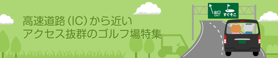 高速道路（IC）から近いアクセス抜群のゴルフ場特集