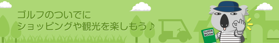ゴルフのついでにショッピングや観光を楽しもう♪