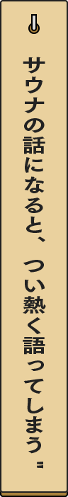 サウナの話になると、つい熱く語ってしまう