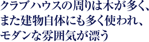 クラブハウスの周りは木が多く、また建物自体にも多く使われ、モダンな雰囲気が漂う