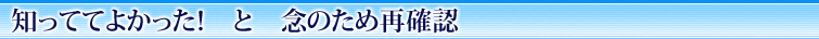 知っててよかった！　と　念のため再確認