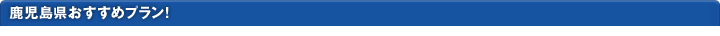 鹿児島県おすすめプラン！