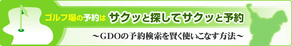 ゴルフ場の予約は、サクッと探してサクッと予約～GDOの予約検索を賢く使いこなす方法～