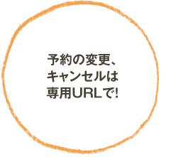予約の変更、キャンセルは専用URLで！