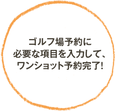 ゴルフ場予約に必要な項目を入力して、ワンショット予約完了！