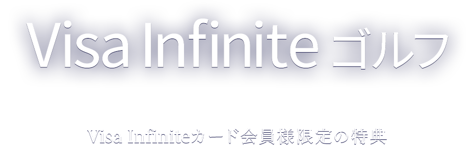 Visa Infinite ゴルフ Visa Infiniteカード会員様限定の特典