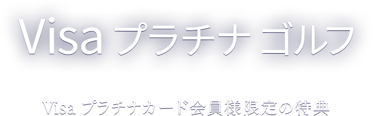 Visa プラチナ ゴルフ Visa プラチナカード会員様限定の特典