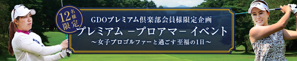 12名様限定 GDOプレミアム倶楽部会員様限定企画 プレミアム　プロアマ　イベント ～女子プロゴルファーと過ごす至福の1日～