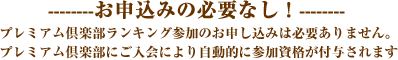 お申込みの必要なし！プレミアム倶楽部ランキング参加のお申し込みは必要ありません。プレミアム倶楽部にご入会により自動的に参加資格が付与されます