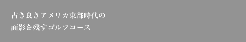 古き良きアメリカ東部時代の面影を残すゴルフコース