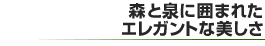 森と泉に囲まれたエレガントな美しさ