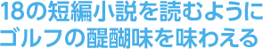 18の短編小説を読むようにゴルフの醍醐味を味わえる