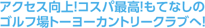 アクセス向上！コスパ最高！もてなしのゴルフ場トーヨーカントリークラブへ！