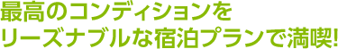 最高のコンディションをリーズナブルな宿泊プランで満喫！