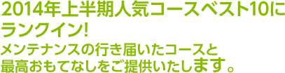 2014年上半期人気コースベスト10にランクイン！メンテナンスの行き届いたコースと最高おもてなしをご提供いたします。