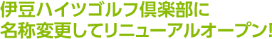 伊豆ハイツゴルフ倶楽部に名称変更してリニューアルオープン！