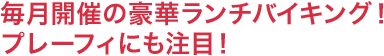 毎月開催の豪華ランチバイキング！プレーフィにも注目！