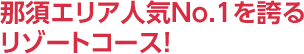 那須エリア人気No.1を誇るリゾートコース！