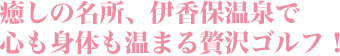 癒しの名所、伊香保温泉で心も身体も温まる贅沢ゴルフ！