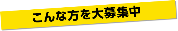 こんな方を大募集中