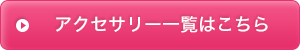 アクセサリー一覧はこちら