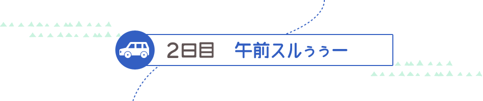 ２日目 午前スルぅぅー