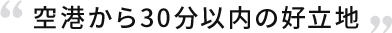 空港から30分以内の好立地