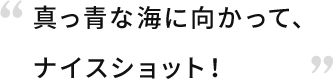 真っ青な海に向かって、ナイスショット！