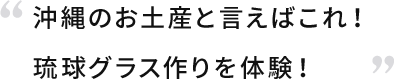 沖縄のお土産と言えばこれ！琉球グラス作りを体験！