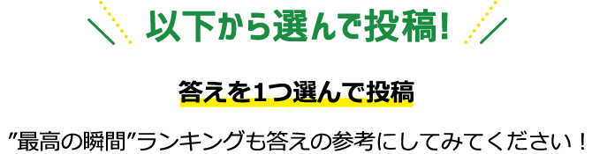 以下から選んで投稿！答えを1つ選んで投稿 最高の瞬間ランキングも答えの参考にしてみてください！