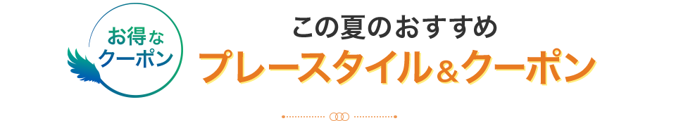 この夏のおすすめプレースタイル＆クーポン