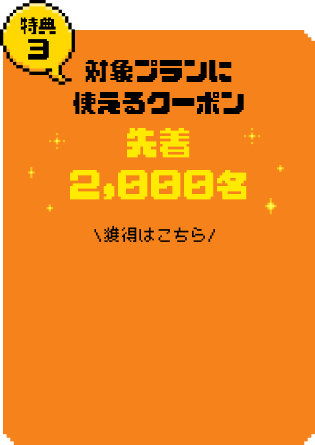 特典3 対象プランに使えるクーポン 先着2,000名 獲得はこちら