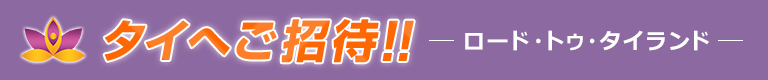 タイへご招待！!ロード・トゥ・タイランド